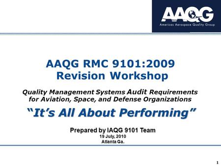 Company Confidential 1 AAQG RMC 9101:2009 Revision Workshop Prepared by IAQG 9101 Team 19 July, 2010 Atlanta Ga. “It’s All About Performing” Quality Management.