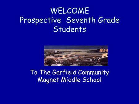 WELCOME Prospective Seventh Grade Students To The Garfield Community Magnet Middle School.