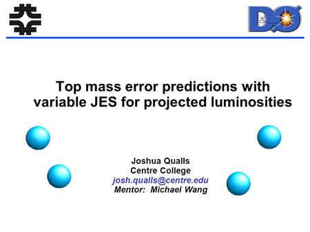 Top mass error predictions with variable JES for projected luminosities Joshua Qualls Centre College Mentor: Michael Wang.