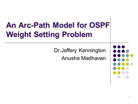 1 An Arc-Path Model for OSPF Weight Setting Problem Dr.Jeffery Kennington Anusha Madhavan.