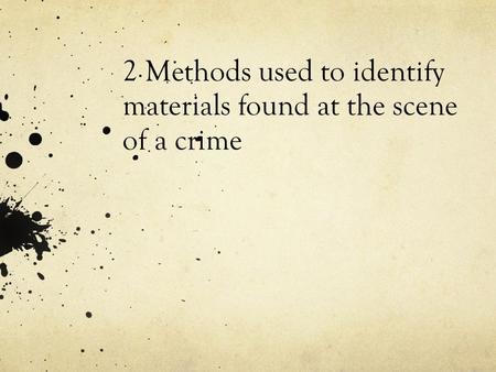 2 Methods used to identify materials found at the scene of a crime.