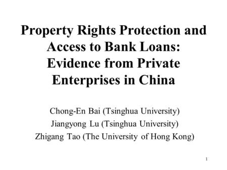 1 Property Rights Protection and Access to Bank Loans: Evidence from Private Enterprises in China Chong-En Bai (Tsinghua University) Jiangyong Lu (Tsinghua.