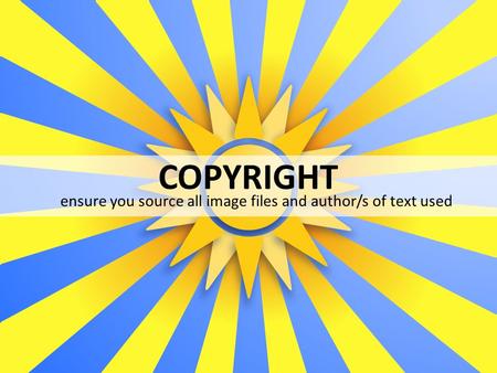 COPYRIGHT ensure you source all image files and author/s of text used.