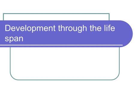 Development through the life span. Today’s coming attractions We will meet 14 people people in different stages of their life.