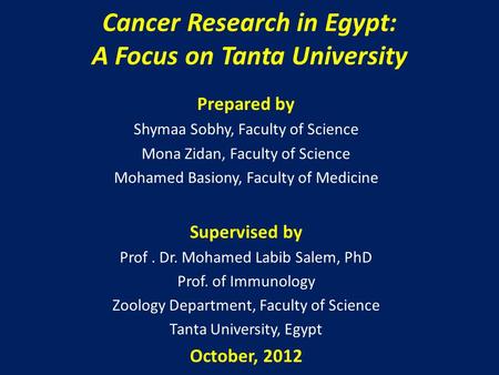 Cancer Research in Egypt: A Focus on Tanta University Prepared by Shymaa Sobhy, Faculty of Science Mona Zidan, Faculty of Science Mohamed Basiony, Faculty.