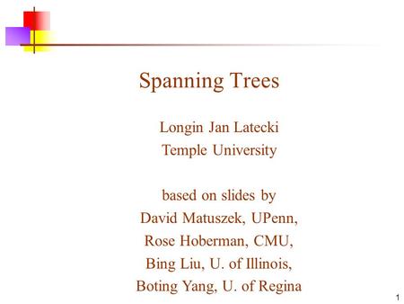 1 Spanning Trees Longin Jan Latecki Temple University based on slides by David Matuszek, UPenn, Rose Hoberman, CMU, Bing Liu, U. of Illinois, Boting Yang,