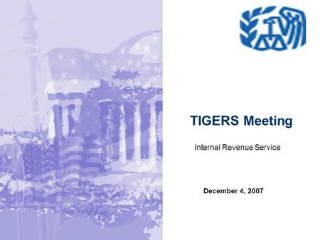 December 4, 2007 TIGERS Meeting Internal Revenue Service.