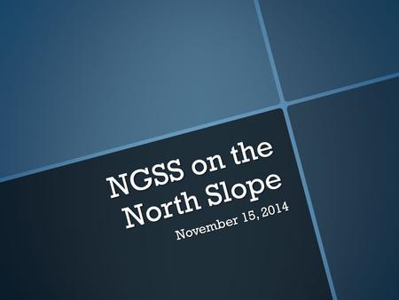 NGSS on the North Slope November 15, 2014. NGSS Adopted August 2013  North Slope Borough School District was the first district in Alaska to adopt the.