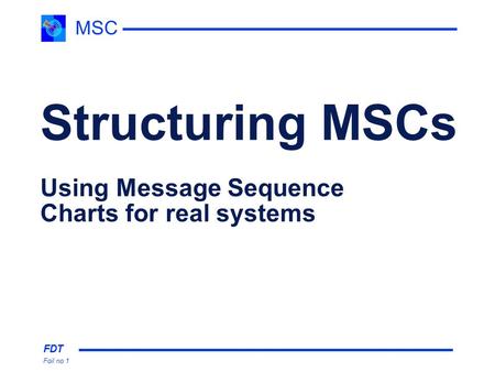 FDT Foil no 1 MSC Structuring MSCs Using Message Sequence Charts for real systems.