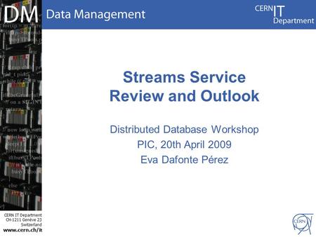 CERN IT Department CH-1211 Genève 23 Switzerland www.cern.ch/i t Streams Service Review and Outlook Distributed Database Workshop PIC, 20th April 2009.