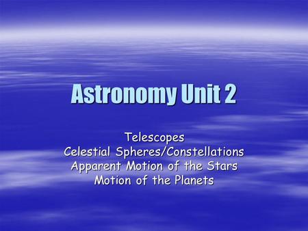 Astronomy Unit 2 Telescopes Celestial Spheres/Constellations Apparent Motion of the Stars Motion of the Planets.