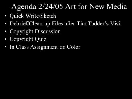 Agenda 2/24/05 Art for New Media Quick Write/Sketch Debrief/Clean up Files after Tim Tadder’s Visit Copyright Discussion Copyright Quiz In Class Assignment.