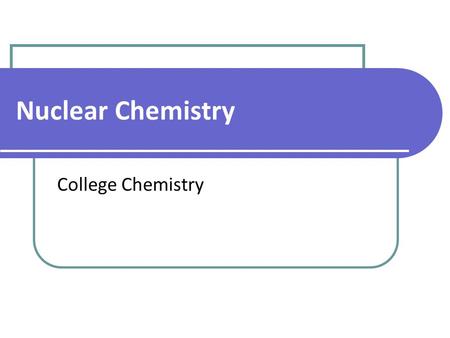 Nuclear Chemistry College Chemistry. Isotope Notation the number of protons Atomic Mass Atomic Number protons + neutrons.