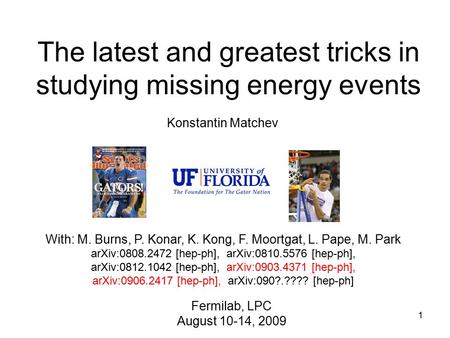 1 The latest and greatest tricks in studying missing energy events Konstantin Matchev With: M. Burns, P. Konar, K. Kong, F. Moortgat, L. Pape, M. Park.