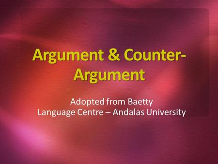 Argument & Counter- Argument Adopted from Baetty Language Centre – Andalas University.