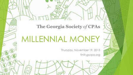 MILLENNIAL MONEY Thursday, November 19, 2015 finlit.gscpa.org The Georgia Society of CPAs.