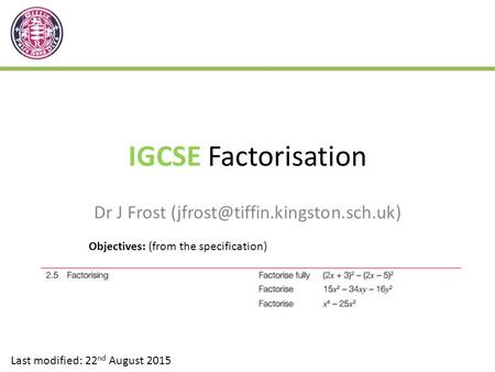 IGCSE Factorisation Dr J Frost Last modified: 22 nd August 2015 Objectives: (from the specification)