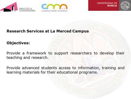 Research Services at La Merced Campus Objectives: Provide a framework to support researchers to develop their teaching and research. Provide advanced students.