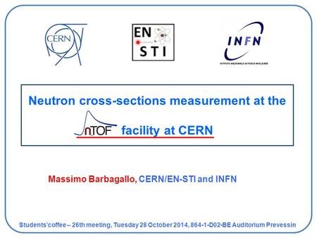 Neutron cross-sections measurement at the facility at CERN Students’coffee – 26th meeting, Tuesday 28 October 2014, 864-1-D02-BE Auditorium Prevessin Massimo.