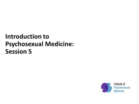 Powered by Introduction to Psychosexual Medicine: Session 5.