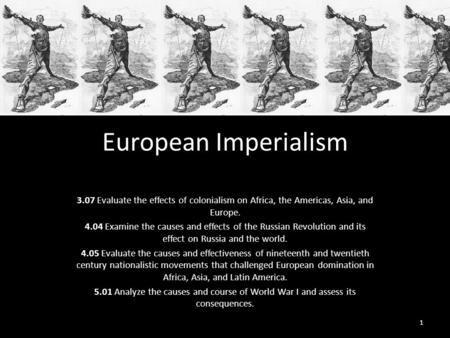 European Imperialism 3.07 Evaluate the effects of colonialism on Africa, the Americas, Asia, and Europe. 4.04 Examine the causes and effects of the Russian.