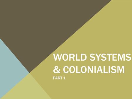 WORLD SYSTEMS & COLONIALISM PART 1. MODERN WORLD SYSTEM Today, few societies exist that are not integrated into the nation-state or subject to state control.