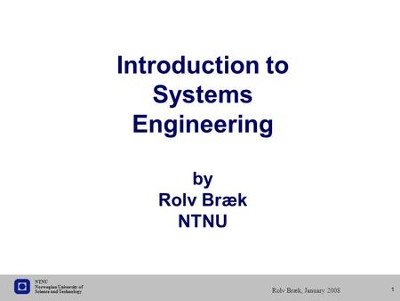 Science and Technology Norwegian University of NTNU Rolv Bræk, January 2008 1 Introduction to Systems Engineering by Rolv Bræk NTNU.