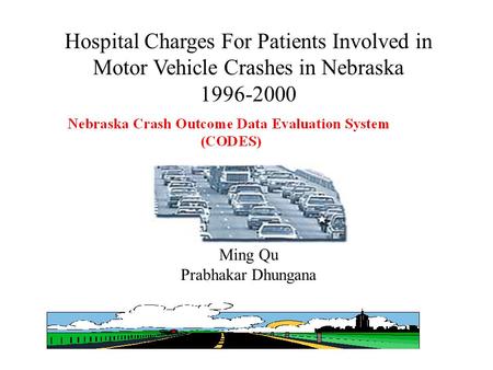 1 Hospital Charges For Patients Involved in Motor Vehicle Crashes in Nebraska 1996-2000 Ming Qu Prabhakar Dhungana.