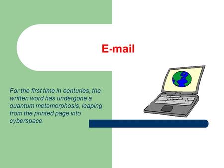 E-mail For the first time in centuries, the written word has undergone a quantum metamorphosis, leaping from the printed page into cyberspace.