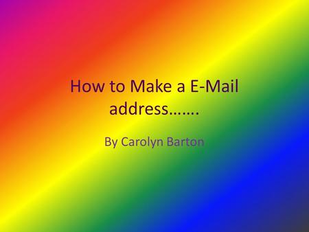 How to Make a E-Mail address……. By Carolyn Barton.