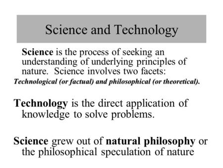 Science and Technology Science is the process of seeking an understanding of underlying principles of nature. Science involves two facets: Technological.