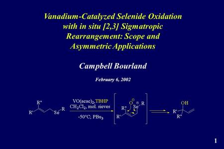 Vanadium-Catalyzed Selenide Oxidation with in situ [2,3] Sigmatropic Rearrangement: Scope and Asymmetric Applications Campbell Bourland February 6, 2002.