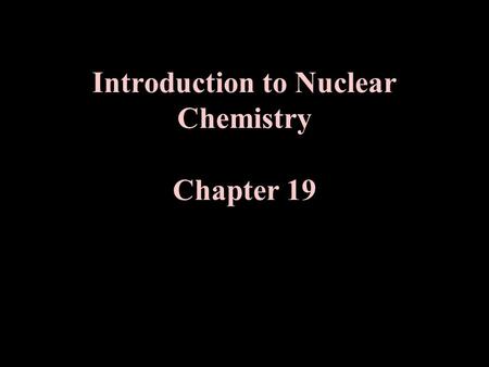 Introduction to Nuclear Chemistry Chapter 19. I. Study of Nuclear Reactions Nuclear Reactions vs. Chemical Reactions Define “ Chemical Reaction”?