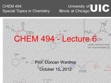 University of Illinois at Chicago UIC CHEM 494 Special Topics in Chemistry Prof. Duncan Wardrop October 15, 2012 CHEM 494 - Lecture 6.