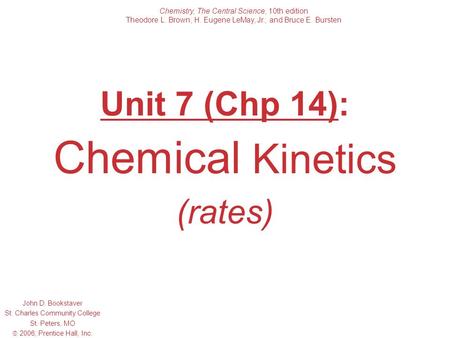 Unit 7 (Chp 14): Chemical Kinetics (rates) John D. Bookstaver St. Charles Community College St. Peters, MO  2006, Prentice Hall, Inc. Chemistry, The Central.