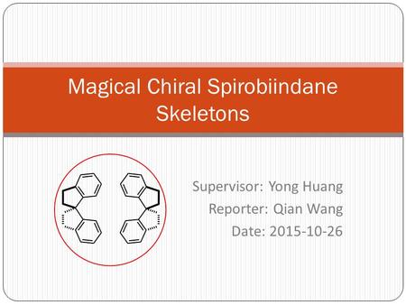 Supervisor: Yong Huang Reporter: Qian Wang Date: 2015-10-26 Magical Chiral Spirobiindane Skeletons.