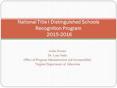 Gabie Frazier Dr. Lynn Sodat Office of Program Administration and Accountability Virginia Department of Education National Title I Distinguished Schools.