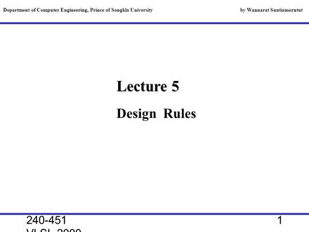 240-451 VLSI, 2000 1 Lecture 5 Department of Computer Engineering, Prince of Songkla University by Wannarat Suntiamorntut Design Rules.