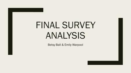 FINAL SURVEY ANALYSIS Betsy Ball & Emily Warpool.