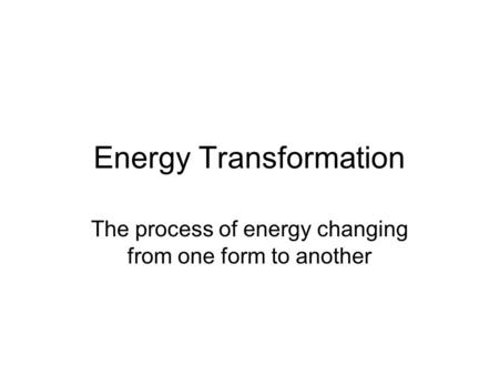 Energy Transformation The process of energy changing from one form to another.