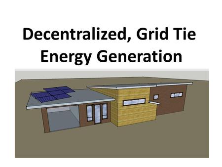 Decentralized, Grid Tie Energy Generation. Decentralized Energy Generation To generate electricity from many small energy sources. Currently, industrial.