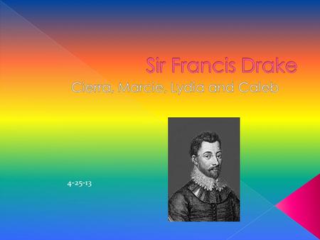 4-25-13  He was born in the 1540s in Devon, England.  He had a poor family!  Queen Elizabeth, 1 st, gave him permission and paid for him to go on.