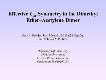 Effective C 2v Symmetry in the Dimethyl Ether–Acetylene Dimer Sean A. Peebles, Josh J. Newby, Michal M. Serafin, and Rebecca A. Peebles Department of Chemistry,