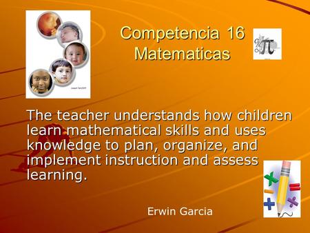 Competencia 16 Matematicas The teacher understands how children learn mathematical skills and uses knowledge to plan, organize, and implement instruction.