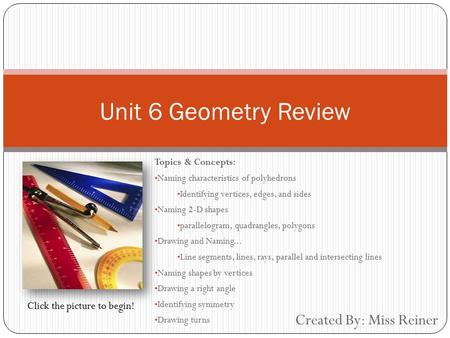 Created By: Miss Reiner Unit 6 Geometry Review Topics & Concepts: Naming characteristics of polyhedrons Identifying vertices, edges, and sides Naming.