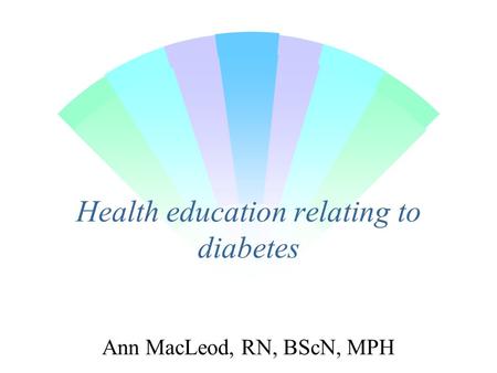 Health education relating to diabetes Ann MacLeod, RN, BScN, MPH.