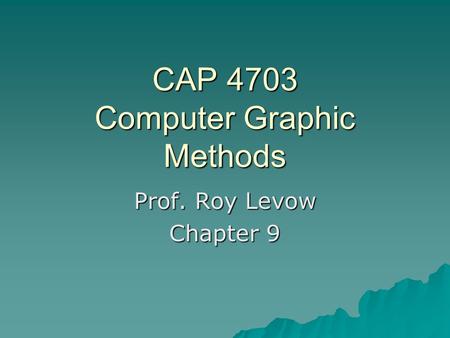 CAP 4703 Computer Graphic Methods Prof. Roy Levow Chapter 9.