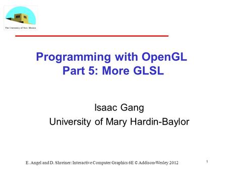 Programming with OpenGL Part 5: More GLSL Isaac Gang University of Mary Hardin-Baylor E. Angel and D. Shreiner: Interactive Computer Graphics 6E © Addison-Wesley.