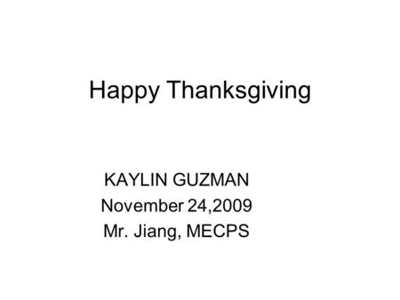 Happy Thanksgiving KAYLIN GUZMAN November 24,2009 Mr. Jiang, MECPS.