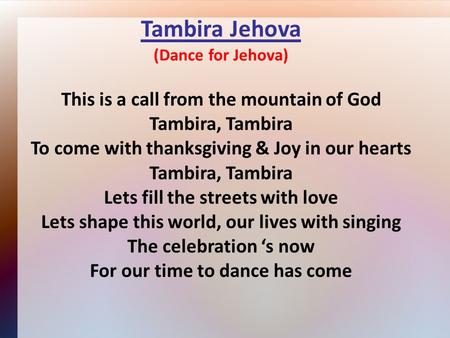 Tambira Jehova (Dance for Jehova) This is a call from the mountain of God Tambira, Tambira To come with thanksgiving & Joy in our hearts Tambira, Tambira.